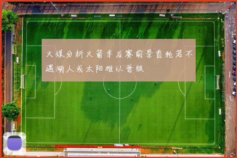 火媒分析火箭季后赛前景首轮若不遇湖人或太阳难以晋级