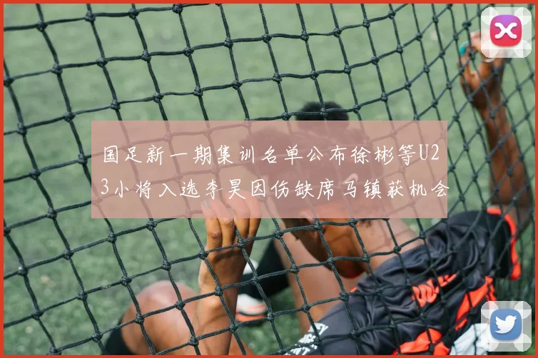 国足新一期集训名单公布徐彬等U23小将入选李昊因伤缺席马镇获机会