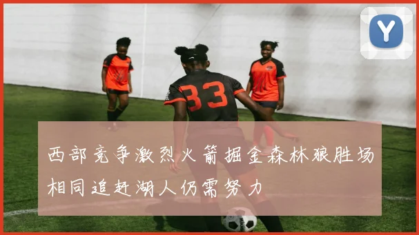 西部竞争激烈火箭掘金森林狼胜场相同追赶湖人仍需努力