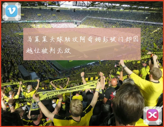 马莱莱头球助攻阿奇姆彭破门却因越位被判无效