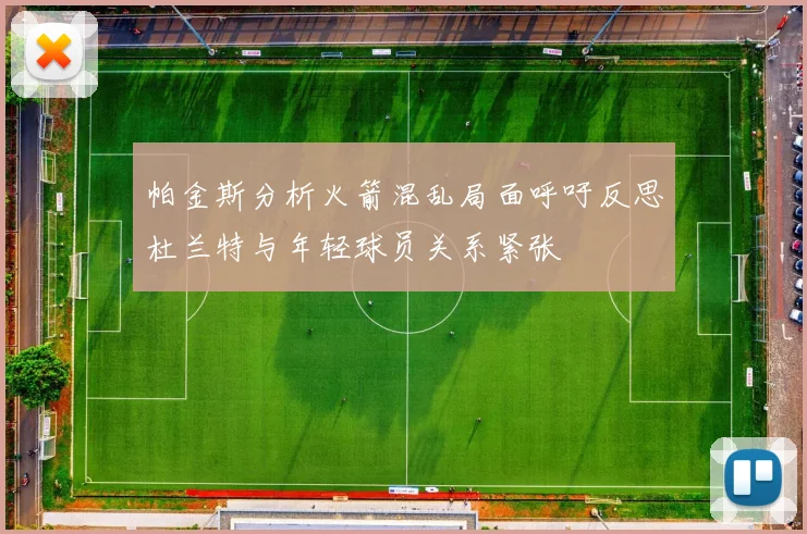 帕金斯分析火箭混乱局面呼吁反思杜兰特与年轻球员关系紧张