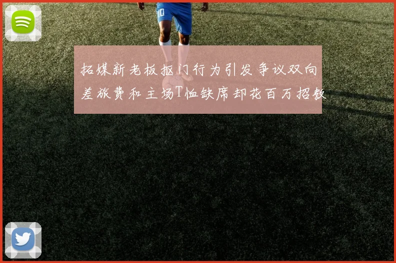 拓媒新老板抠门行为引发争议双向差旅费和主场T恤缺席却花百万招教练