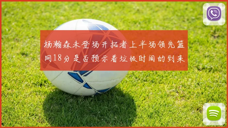 杨瀚森未登场开拓者上半场领先篮网18分是否预示着垃圾时间的到来