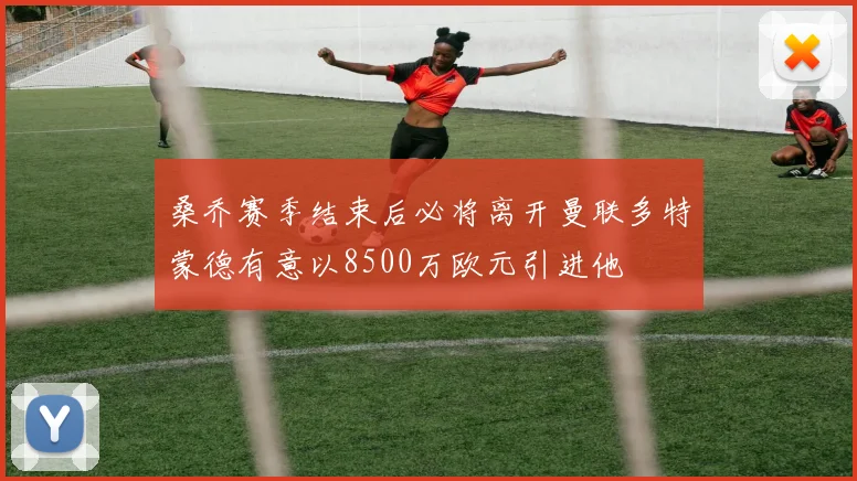 桑乔赛季结束后必将离开曼联多特蒙德有意以8500万欧元引进他