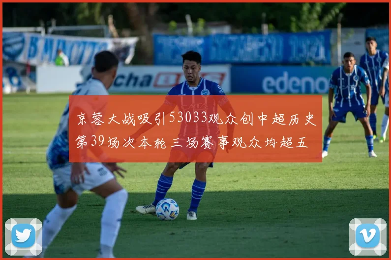 京蓉大战吸引53033观众创中超历史第39场次本轮三场赛事观众均超五万